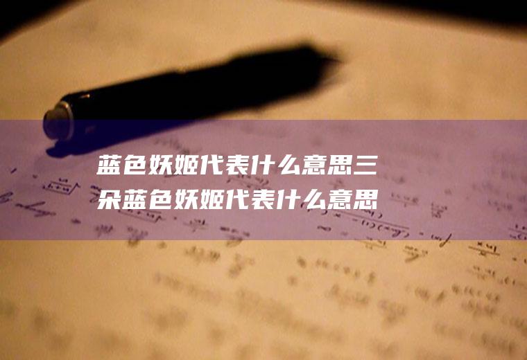 蓝色妖姬代表什么意思三朵蓝色妖姬代表什么意思