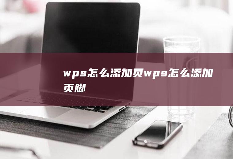 wps怎么添加页wps怎么添加页脚