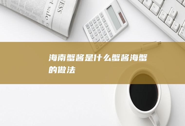 海南蟹酱是什么蟹酱海蟹的做法