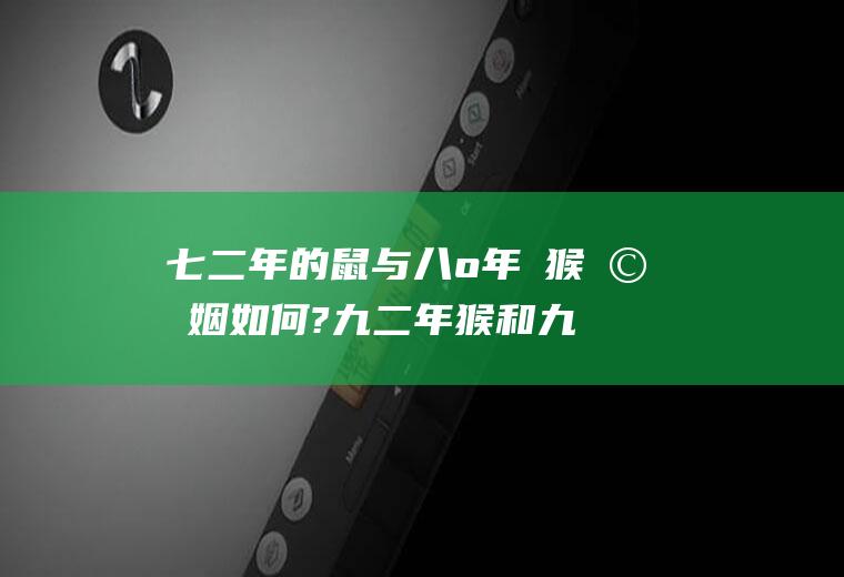 七二年的鼠与八o年旳猴婚姻如何?九二年猴和九六年鼠般配吗