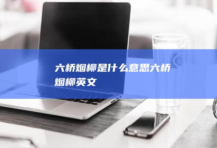 六桥烟柳是什么意思六桥烟柳英文