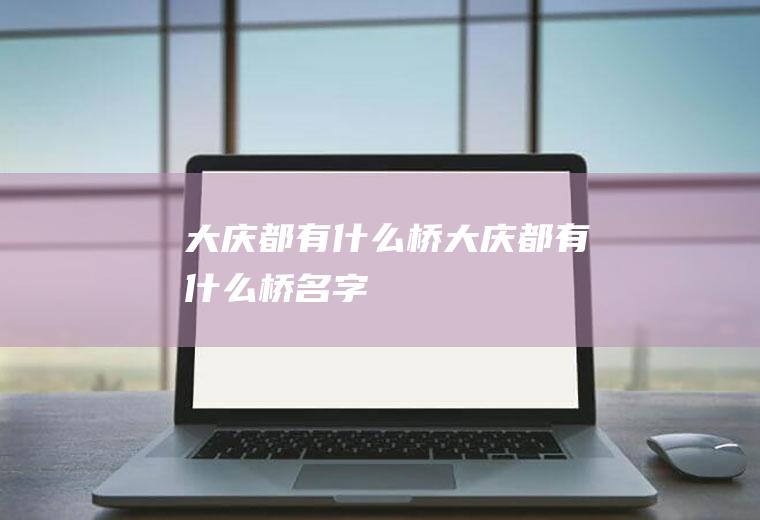 大庆都有什么桥大庆都有什么桥名字