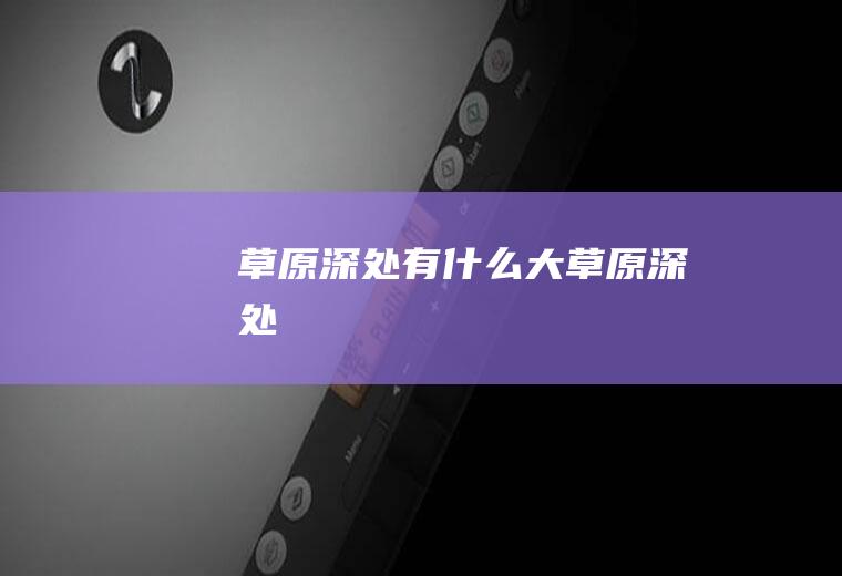 草原深处有什么大草原深处