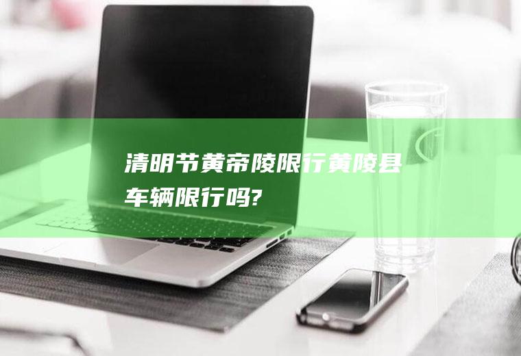 清明节黄帝陵限行黄陵县车辆限行吗?