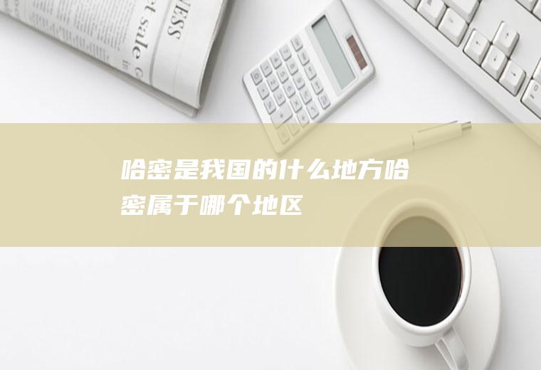 哈密是我国的什么地方哈密属于哪个地区