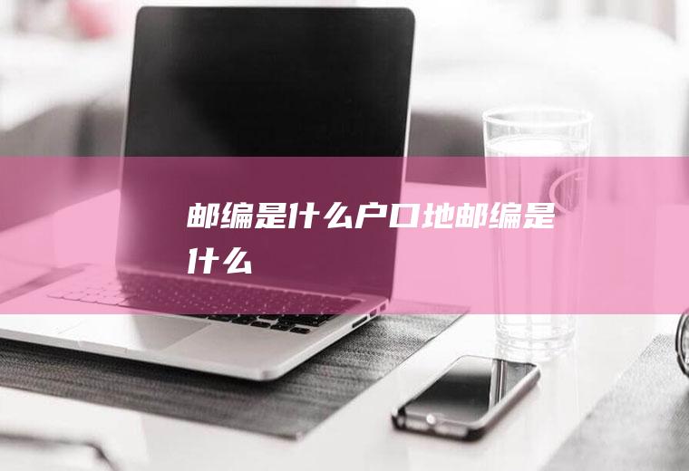 邮编是什么户口地邮编是什么