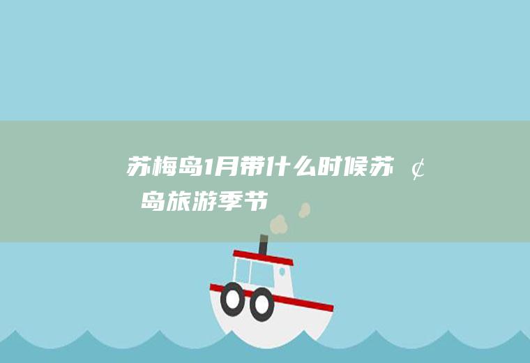 苏梅岛1月带什么时候苏梅岛旅游季节