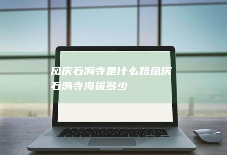 凤庆石洞寺是什么路凤庆石洞寺海拔多少