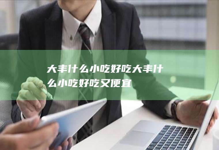 大丰什么小吃好吃大丰什么小吃好吃又便宜