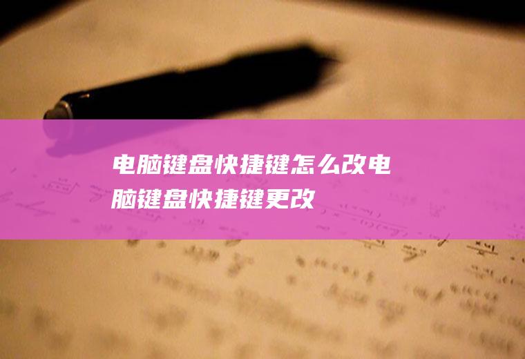 电脑键盘快捷键怎么改电脑键盘快捷键更改