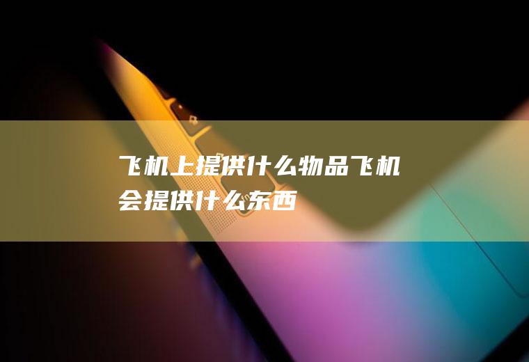 飞机上提供什么物品飞机会提供什么东西