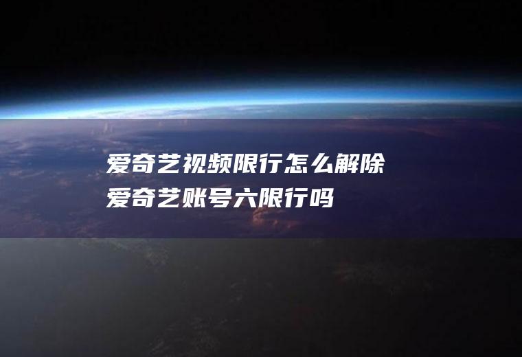 爱奇艺视频限行怎么解除爱奇艺账号六限行吗