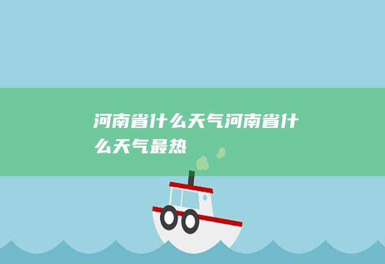河南省什么天气河南省什么天气最热