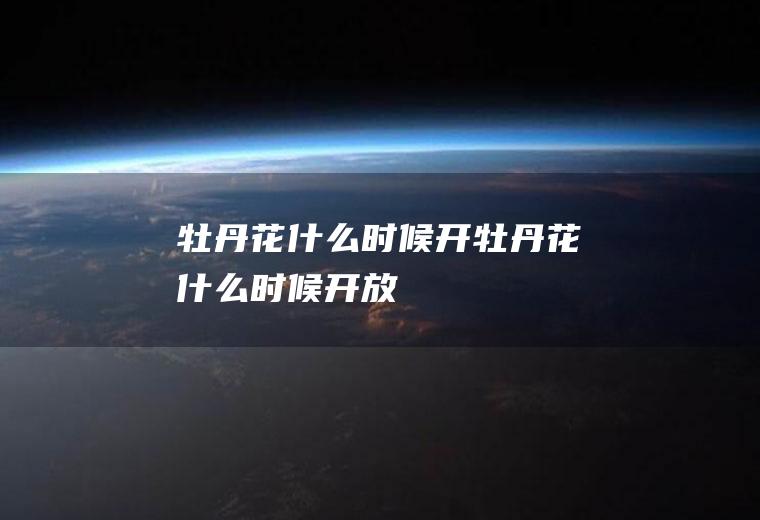 牡丹花什么时候开牡丹花什么时候开放