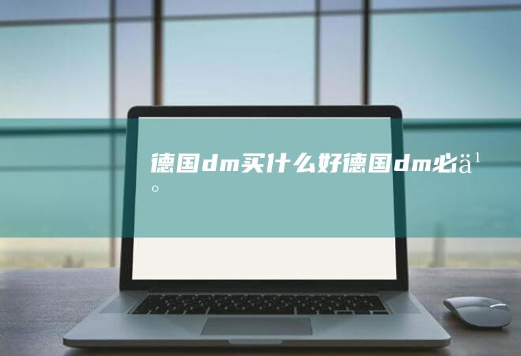 德国dm买什么好德国dm必买