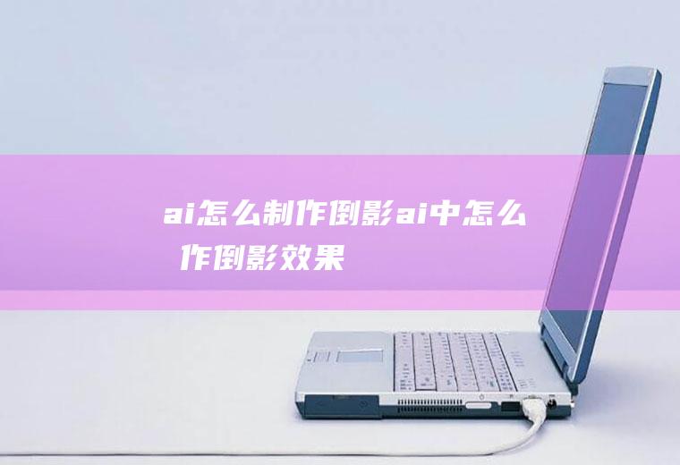 ai怎么制作倒影ai中怎么制作倒影效果