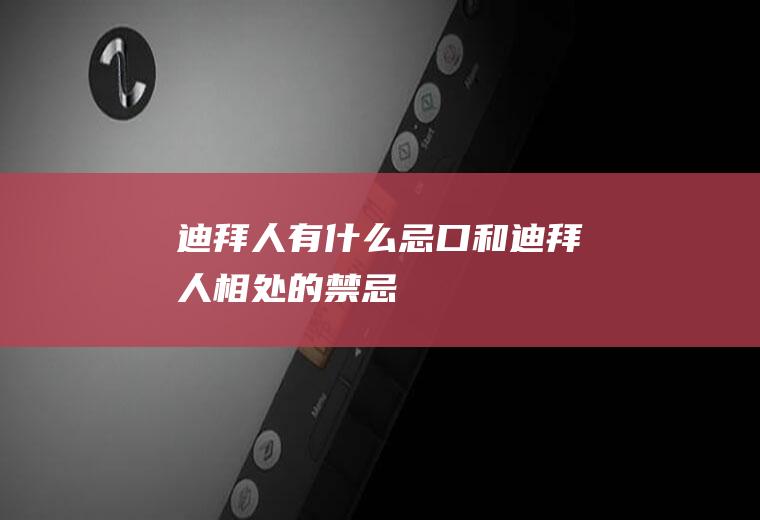迪拜人有什么忌口和迪拜人相处的禁忌