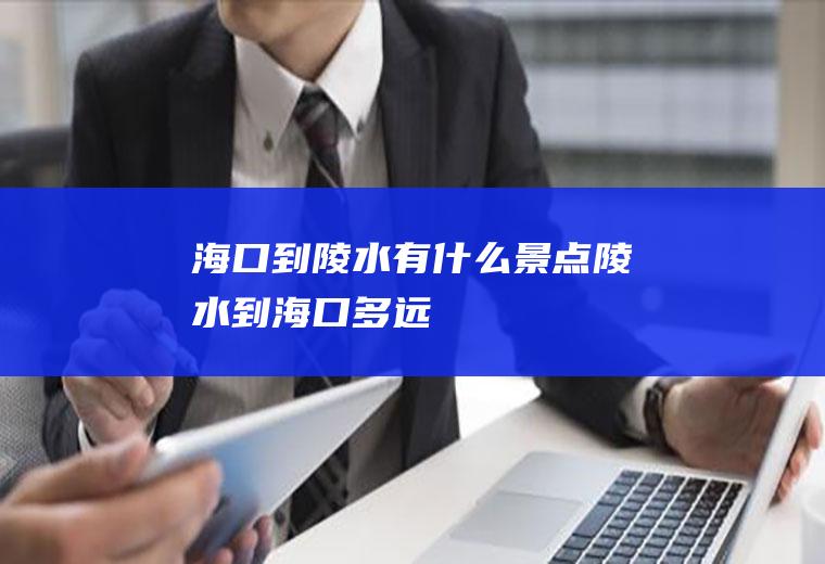 海口到陵水有什么景点陵水到海口多远