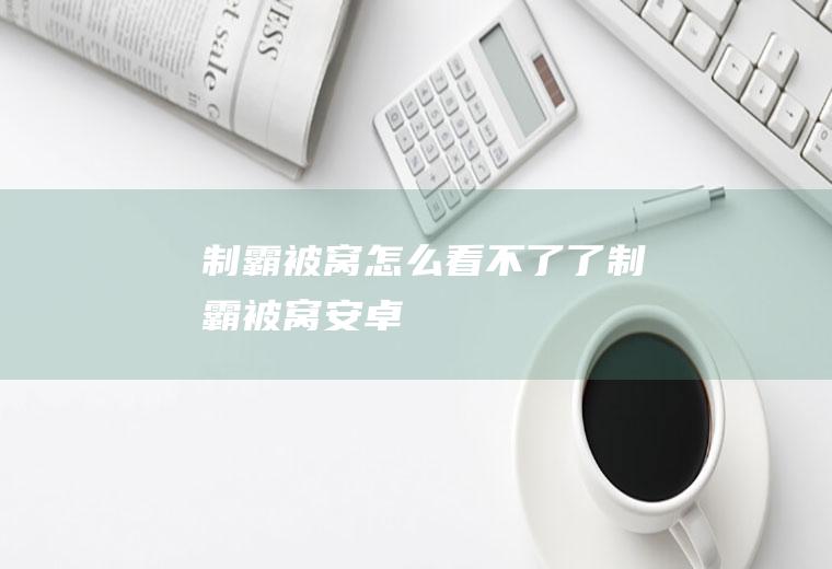 制霸被窝怎么看不了了制霸被窝安卓