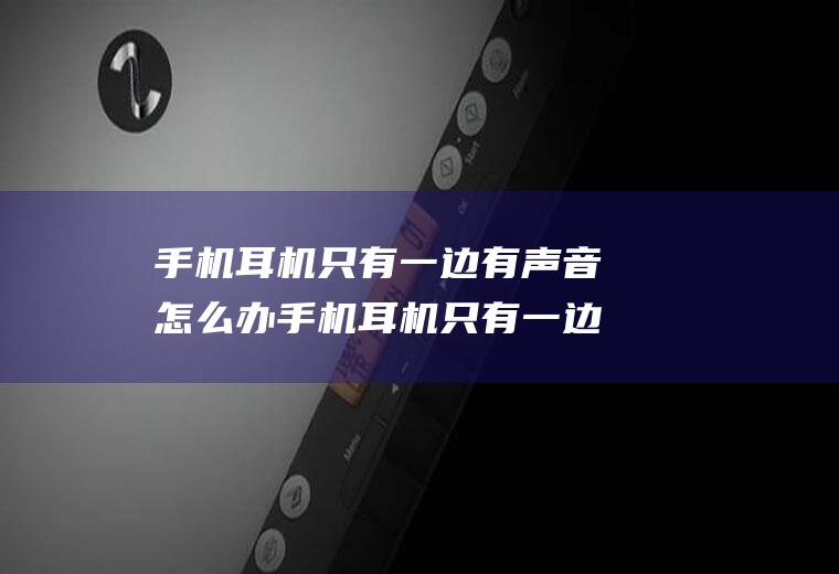 手机耳机只有一边有声音怎么办手机耳机只有一边有声音怎么办怎么修