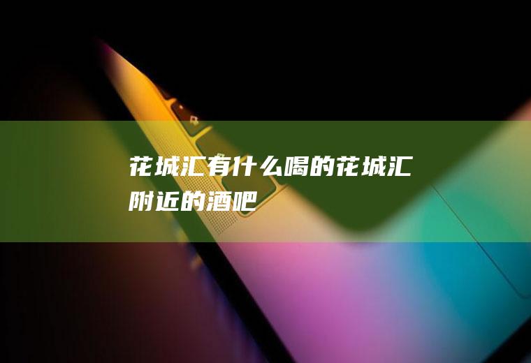 花城汇有什么喝的花城汇附近的酒吧