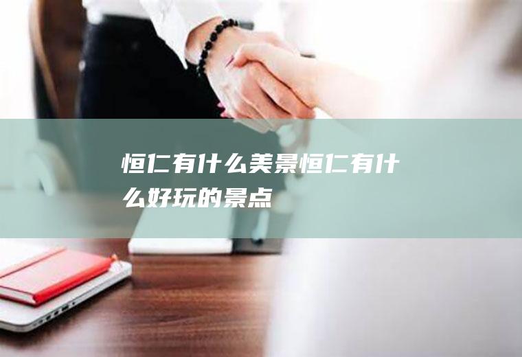 恒仁有什么美景恒仁有什么好玩的景点