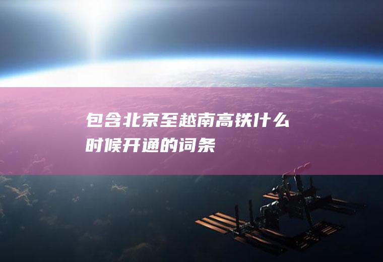 包含北京至越南高铁什么时候开通的词条