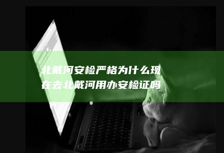 北戴河安检严格为什么现在去北戴河用办安检证吗