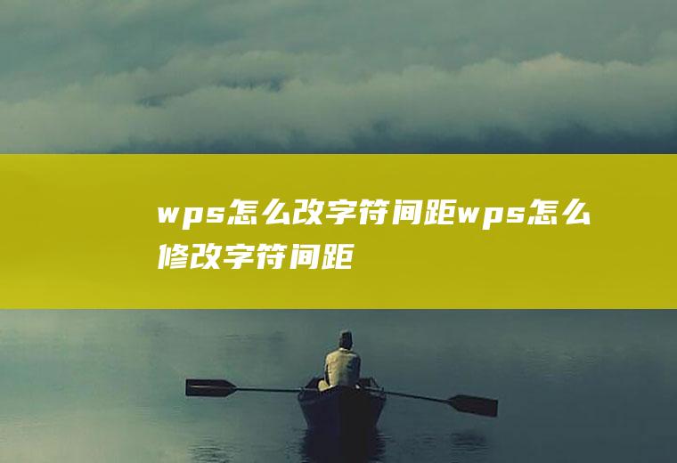 wps怎么改字符间距wps怎么修改字符间距