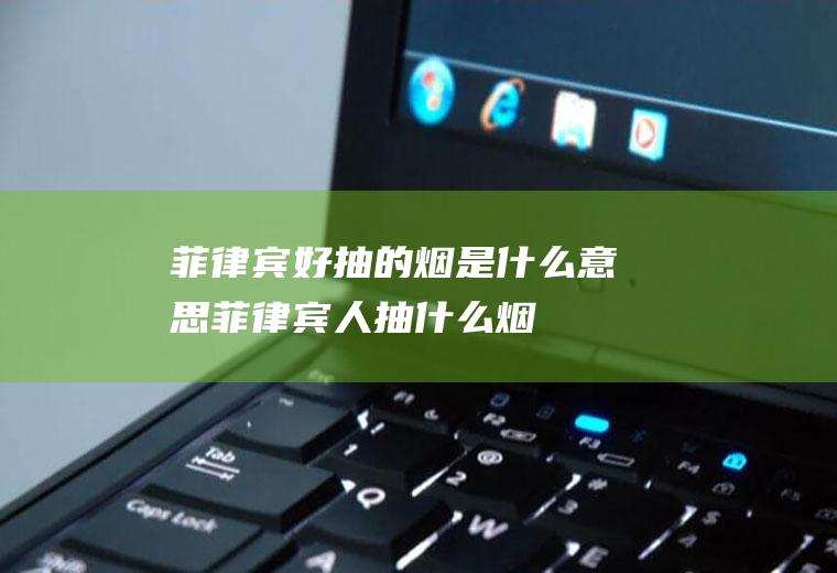 菲律宾好抽的烟是什么意思菲律宾人抽什么烟