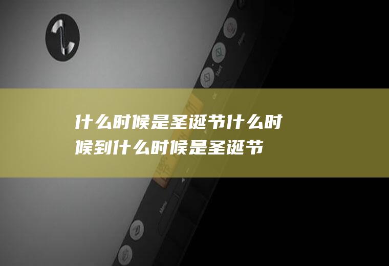 什么时候是圣诞节什么时候到什么时候是圣诞节