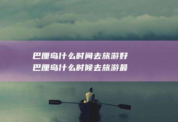 巴厘岛什么时间去旅游好巴厘岛什么时候去旅游最好