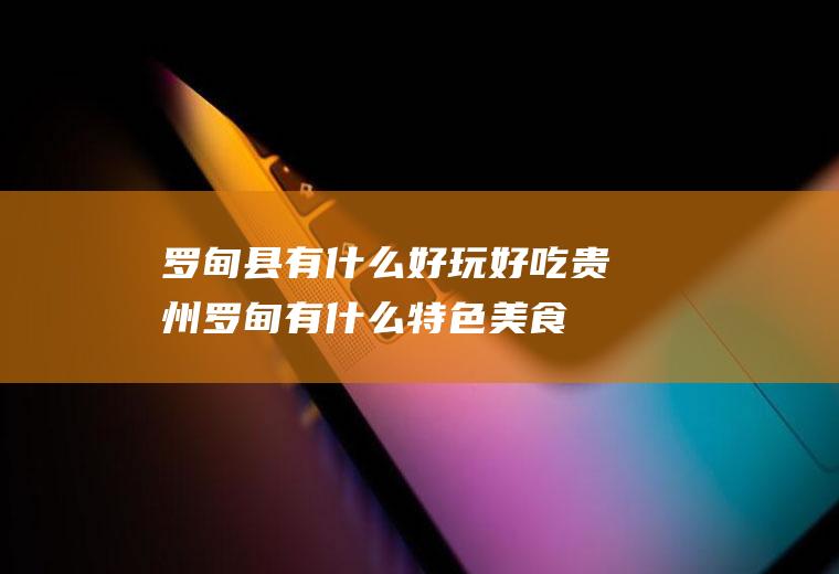 罗甸县有什么好玩好吃贵州罗甸有什么特色美食