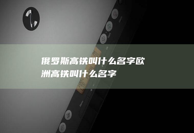 俄罗斯高铁叫什么名字欧洲高铁叫什么名字