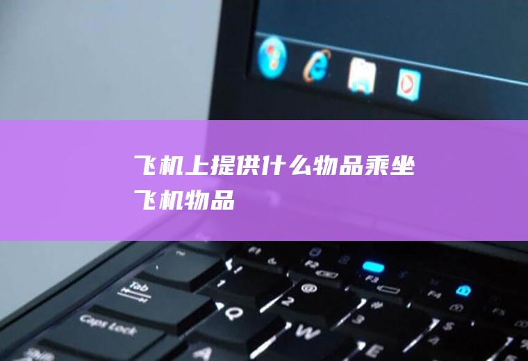 飞机上提供什么物品乘坐飞机物品