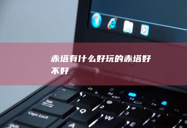 赤塔有什么好玩的赤塔好不好