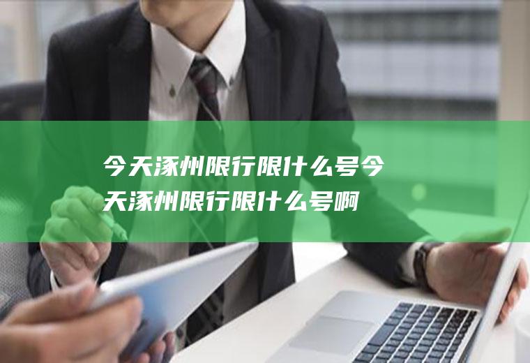 今天涿州限行限什么号今天涿州限行限什么号啊
