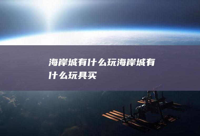 海岸城有什么玩海岸城有什么玩具买