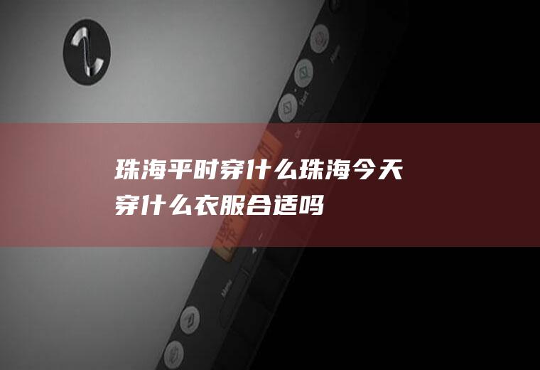 珠海平时穿什么珠海今天穿什么衣服合适吗