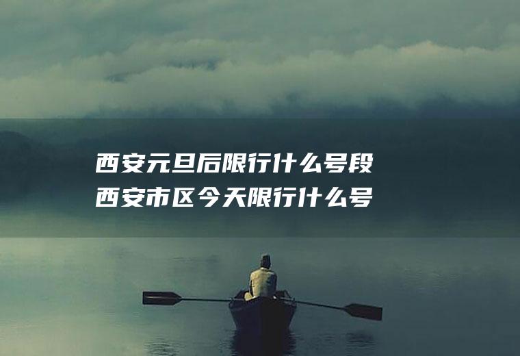 西安元旦后限行什么号段西安市区今天限行什么号