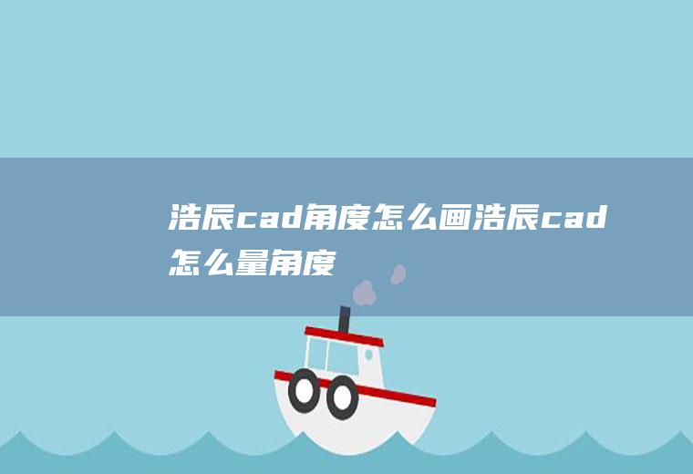 浩辰cad角度怎么画浩辰cad怎么量角度
