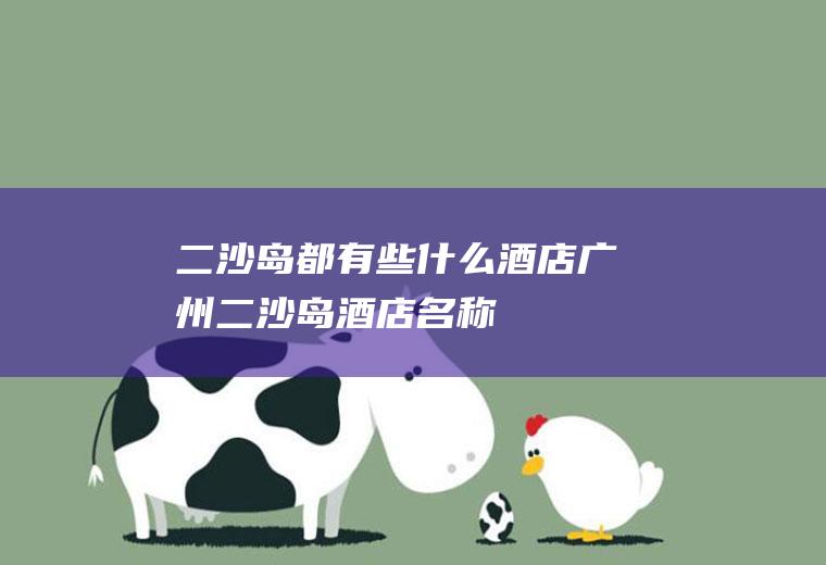 二沙岛都有些什么酒店广州二沙岛酒店名称