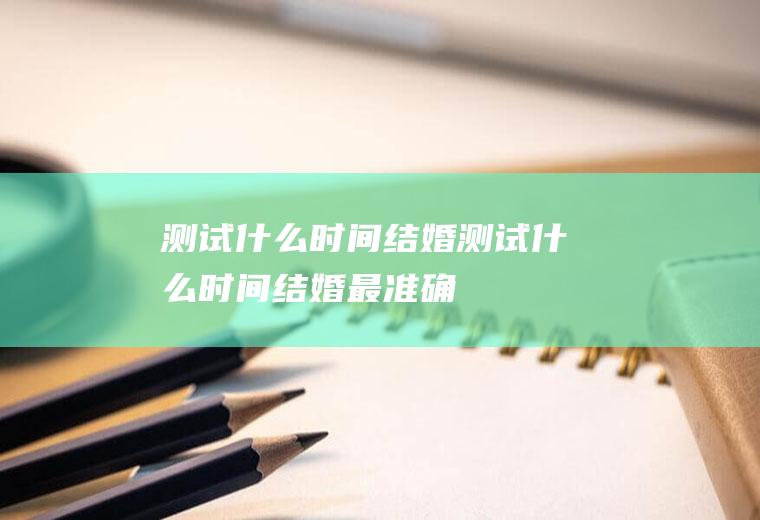 测试什么时间结婚测试什么时间结婚最准确