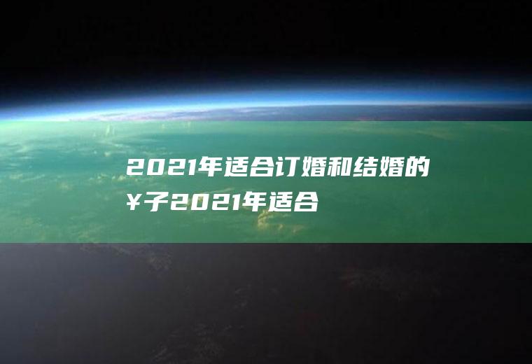 2021年适合订婚和结婚的日子2021年适合订婚的好日子黄历