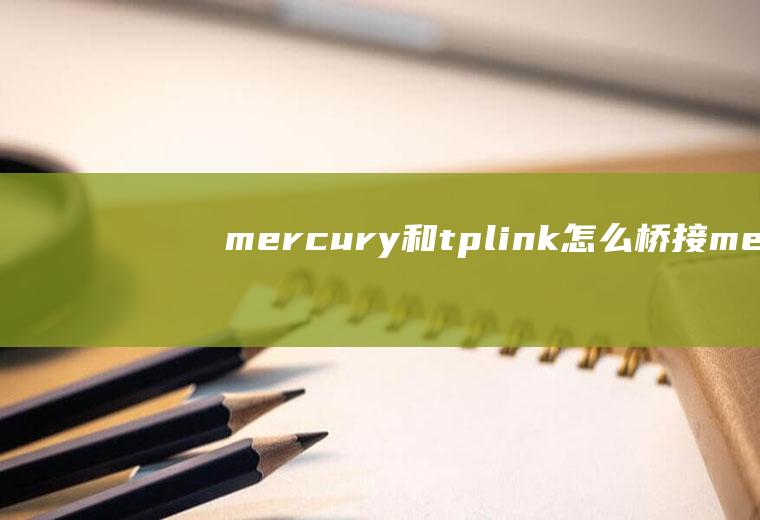 mercury和tplink怎么桥接mercury路由器可以做桥接吗