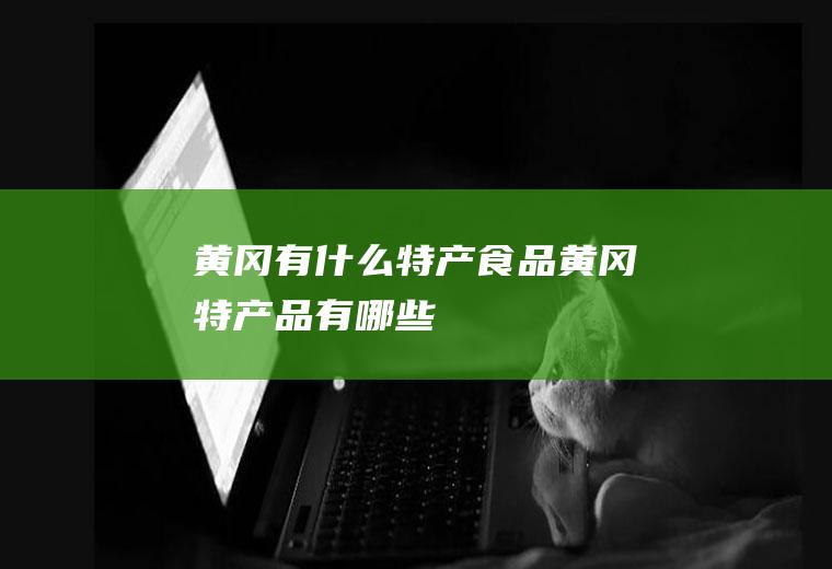 黄冈有什么特产食品黄冈特产品有哪些
