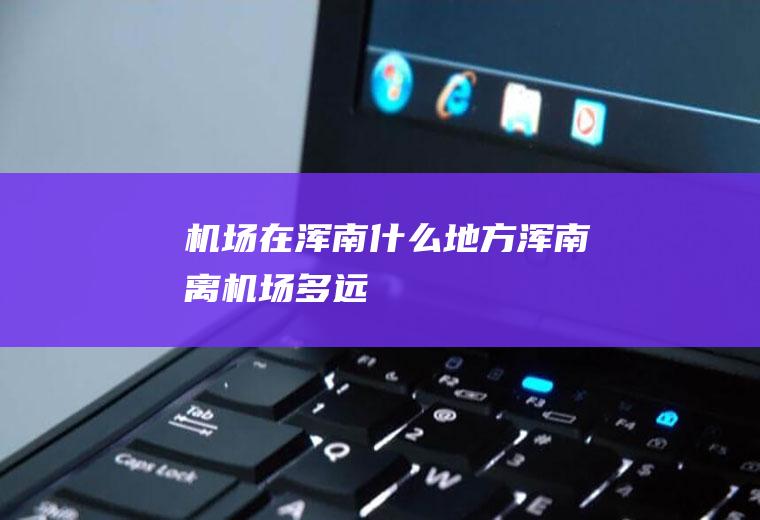 机场在浑南什么地方浑南离机场多远
