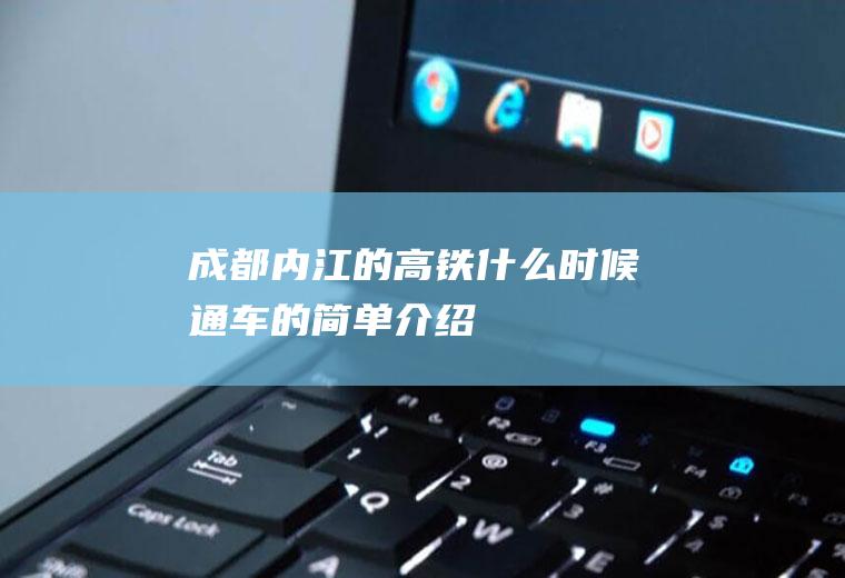 成都内江的高铁什么时候通车的简单介绍