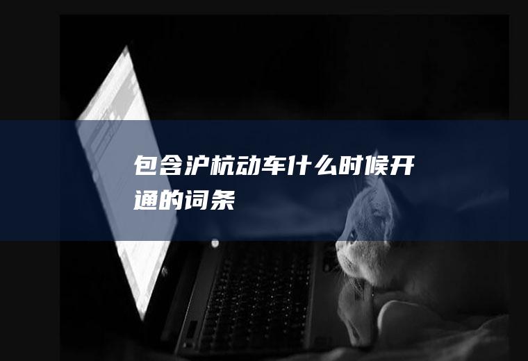 包含沪杭动车什么时候开通的词条