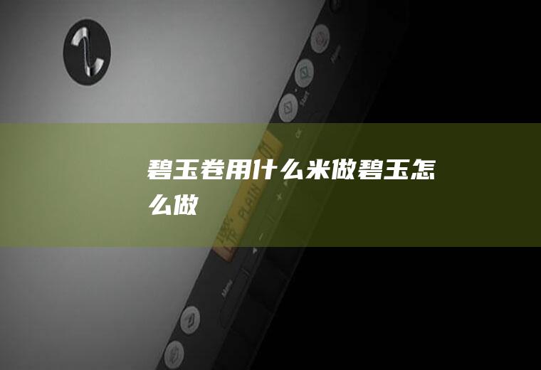 碧玉卷用什么米做碧玉怎么做